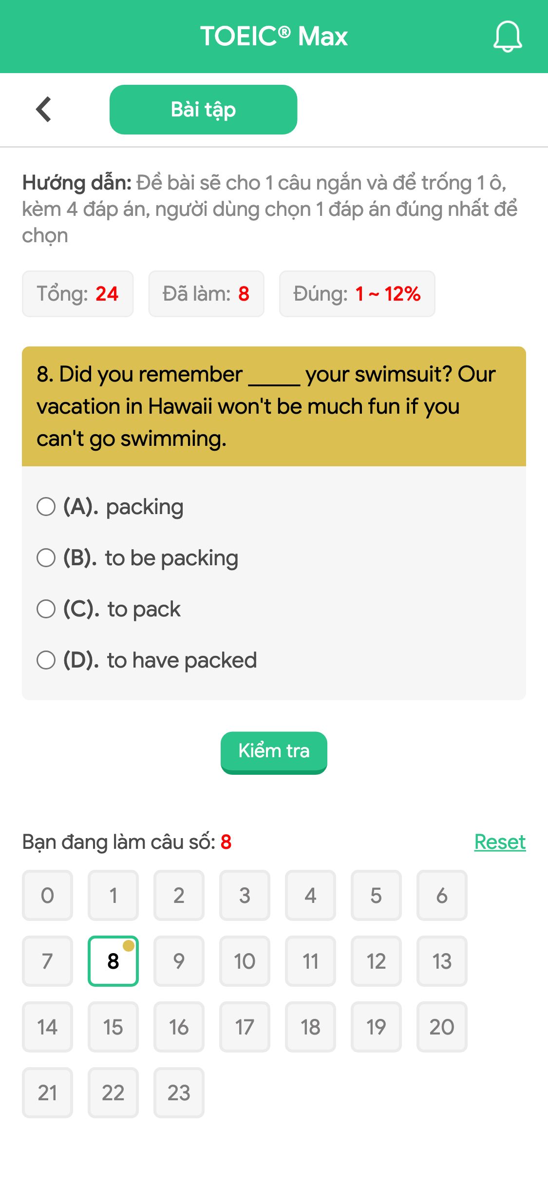 8. Did you remember _____ your swimsuit? Our vacation in Hawaii won't be much fun if you can't go swimming.
