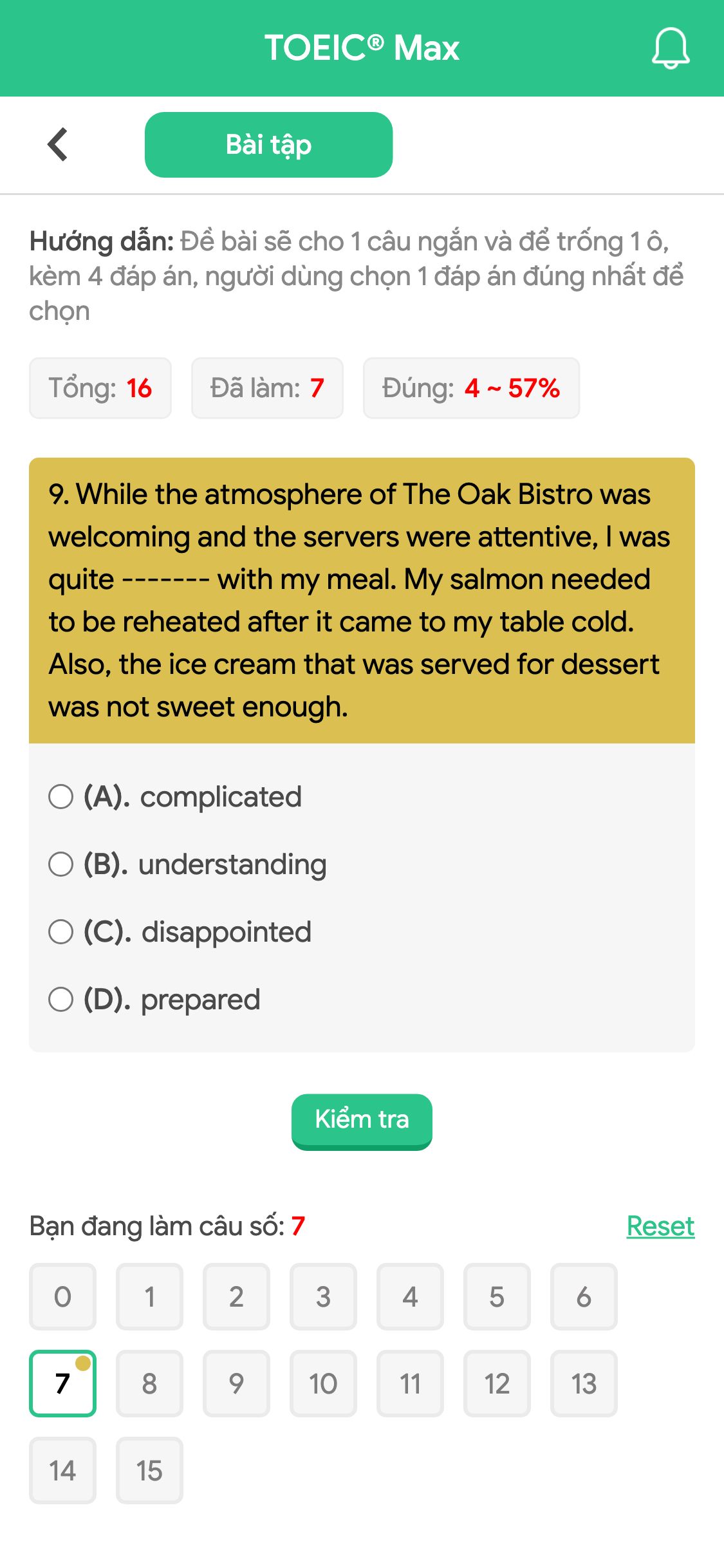9. While the atmosphere of The Oak Bistro was welcoming and the servers were attentive, I was quite ------- with my meal. My salmon needed to be reheated after it came to my table cold. Also, the ice cream that was served for dessert was not sweet enough.